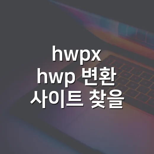 hwpx hwp 변환 사이트 찾을 때 이렇게 하세요 - 요약