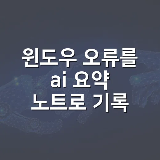 윈도우 오류를 ai 요약 노트로 기록하는 방법 - 요약