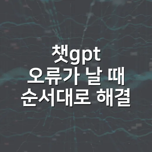 챗gpt 오류가 날 때 순서대로 해결하는 방법 - 요약