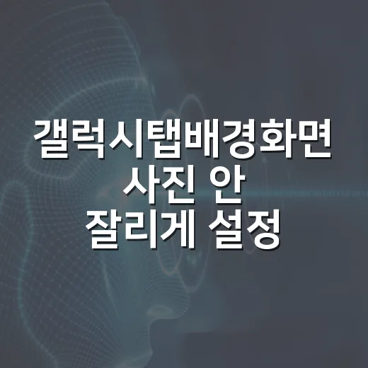 갤럭시탭배경화면 사진 안 잘리게 설정하는 방법 - 요약