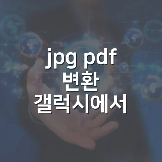 jpg pdf 변환 갤럭시에서 쉽게 하는 방법 - 요약