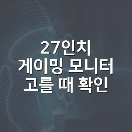 27인치 게이밍 모니터 고를 때 확인할 순서 - 요약
