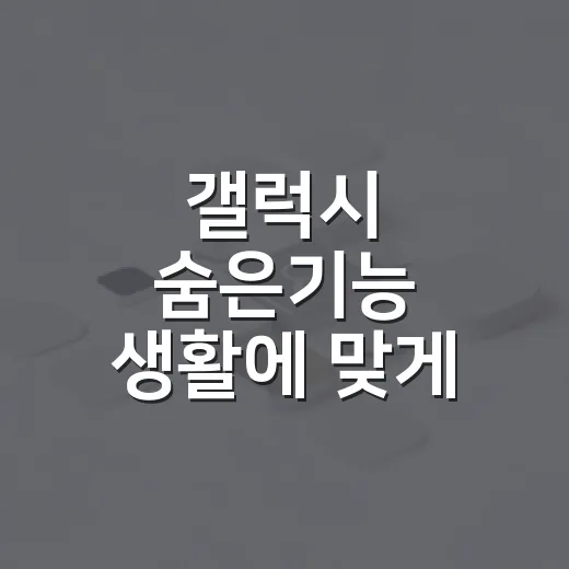 갤럭시 숨은기능 생활에 맞게 설정하는 방법 - 요약