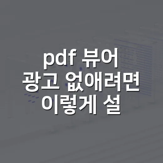pdf 뷰어 광고 없애려면 이렇게 설정하세요 - 요약