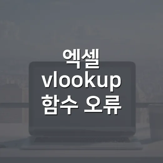 엑셀 vlookup 함수 오류 원인별로 고치는 방법 - 요약
