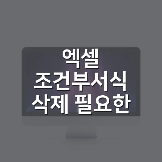 엑셀 조건부서식 삭제 필요한 셀만 지우는 방법 - 요약