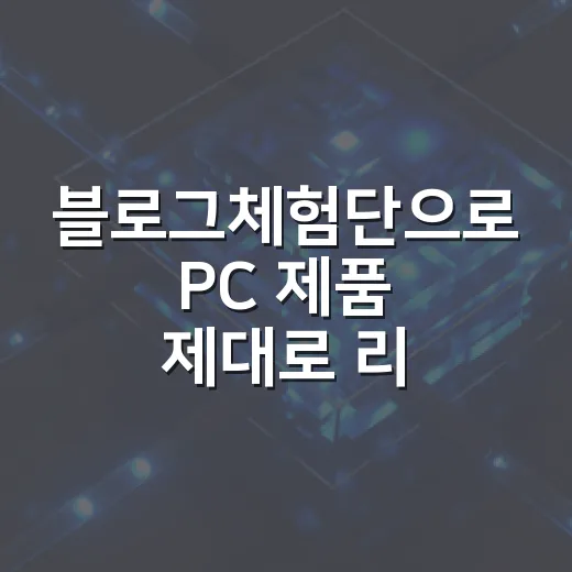 블로그체험단으로 PC 제품 제대로 리뷰하는 방법 - 요약