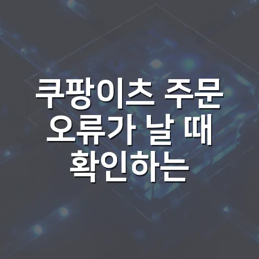 쿠팡이츠 주문 오류가 날 때 확인하는 방법 - 요약