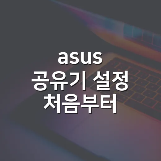 asus 공유기 설정 처음부터 제대로 하는 방법 - 요약
