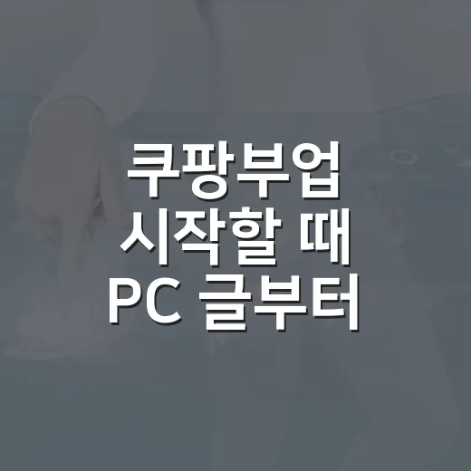 쿠팡부업 시작할 때 PC 글부터 쓰는 방법 - 요약