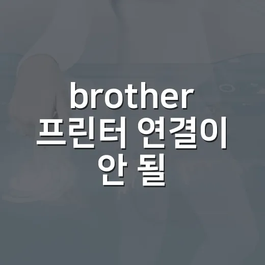 brother 프린터 연결이 안 될 때 설정하는 방법 - 요약