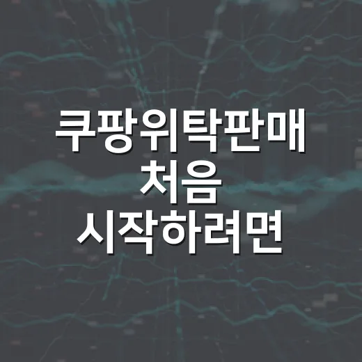 쿠팡위탁판매 처음 시작하려면 이렇게 준비하세요 - 요약