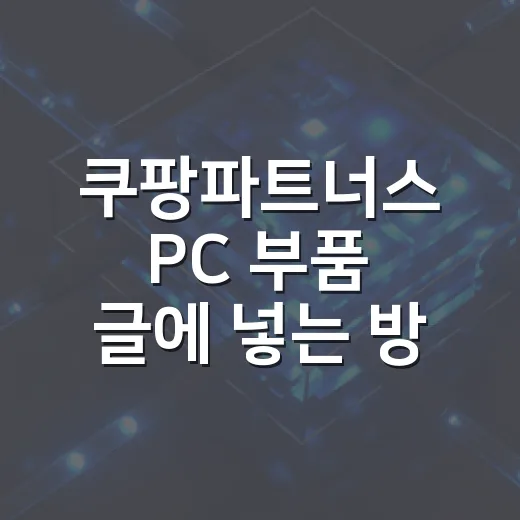쿠팡파트너스 PC 부품 글에 넣는 방법 - 요약