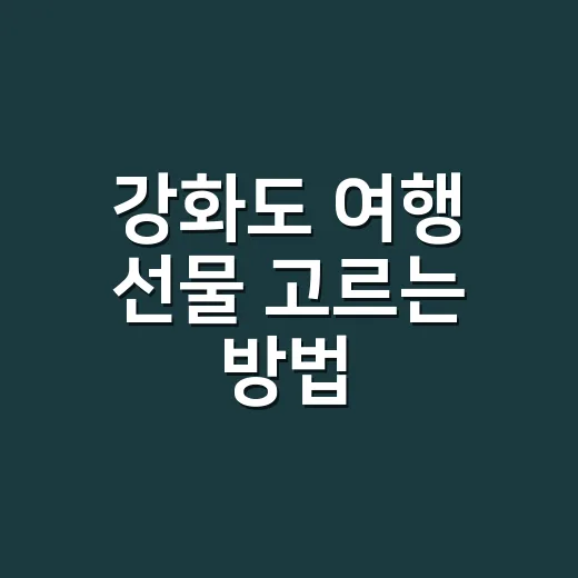 강화도 여행 선물 고르는 방법, 배 시간보다 먼저 보면 덜 흔들립니다 - 요약