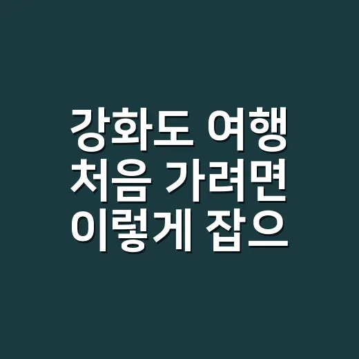 강화도 여행 처음 가려면 이렇게 잡으면 덜 헤맵니다 - 요약