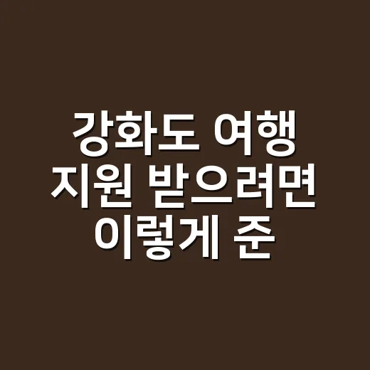 강화도 여행 지원 받으려면 이렇게 준비하세요 - 요약
