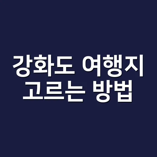 강화도 여행지 고르는 방법, 배편부터 잡으면 동선이 편해집니다 - 요약