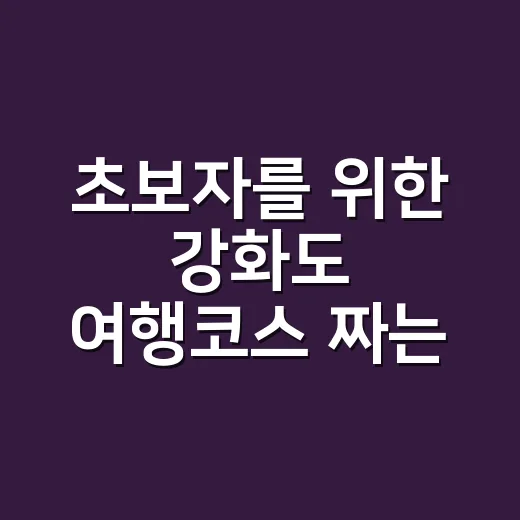 초보자를 위한 강화도 여행코스 짜는 방법, 차로 도는 1박 2일 동선 - 요약