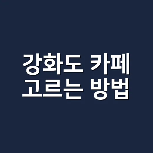 강화도 카페 고르는 방법, 바다뷰보다 동선부터 보면 덜 헤맵니다 - 요약