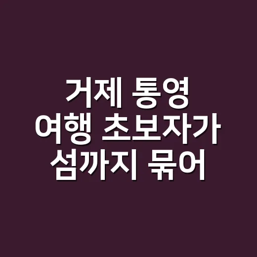 거제 통영 여행 초보자가 섬까지 묶어 다녀오는 방법 - 요약