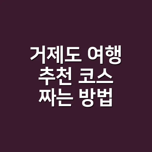 거제도 여행 추천 코스 짜는 방법, 배편부터 잡으면 덜 헤맨다 - 요약