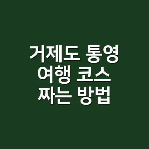 거제도 통영 여행 코스 짜는 방법, 배편부터 잡아야 덜 헤맵니다 - 요약