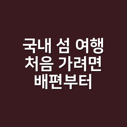 국내 섬 여행 처음 가려면 배편부터 잡는 방법 - 요약