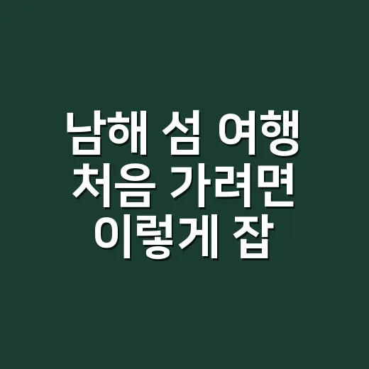 남해 섬 여행 처음 가려면 이렇게 잡는 게 덜 헤맵니다 - 요약