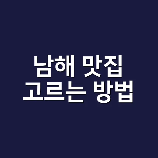 남해 맛집 고르는 방법, 동선 따라 실패 줄이려면 이렇게 - 요약