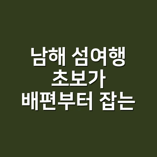 남해 섬여행 초보가 배편부터 잡는 방법 - 요약
