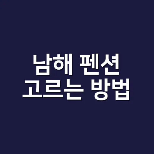 남해 펜션 고르는 방법, 바다뷰보다 먼저 봐야 할 동선과 위치 - 요약