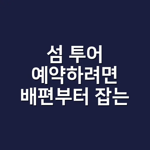 섬 투어 예약하려면 배편부터 잡는 방법 - 요약