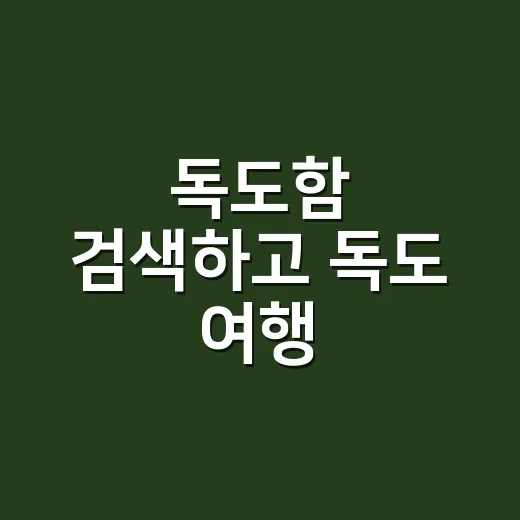 독도함 검색하고 독도 여행 준비하려면 이렇게 구분하세요 - 요약