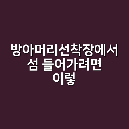 방아머리선착장에서 섬 들어가려면 이렇게 움직이면 됩니다 - 요약