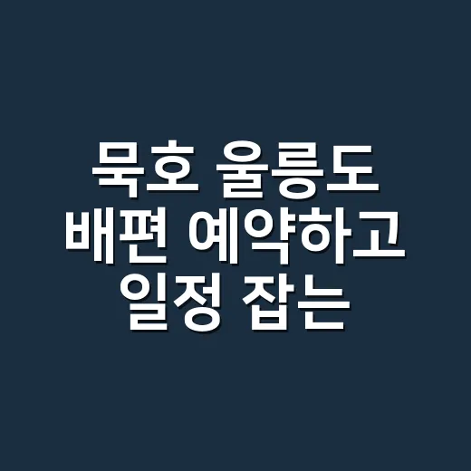묵호 울릉도 배편 예약하고 일정 잡는 방법 - 요약