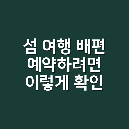 섬 여행 배편 예약하려면 이렇게 확인하면 덜 헤맵니다 - 요약