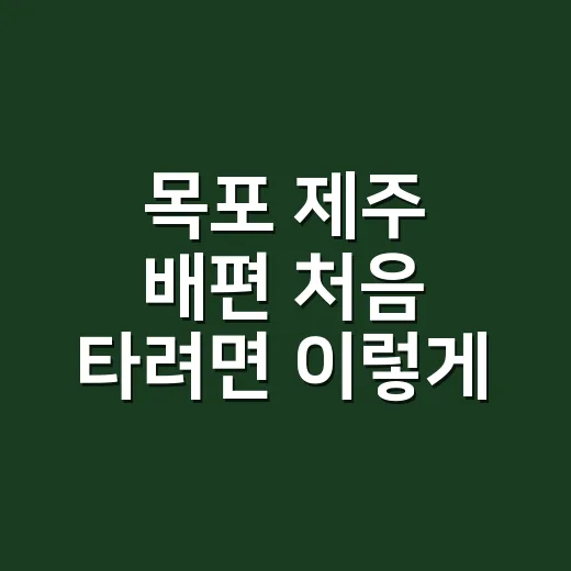목포 제주 배편 처음 타려면 이렇게 잡으면 덜 흔들립니다 - 요약