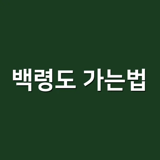 백령도 가는법, 초보자는 배 시간부터 이렇게 잡으세요 - 요약