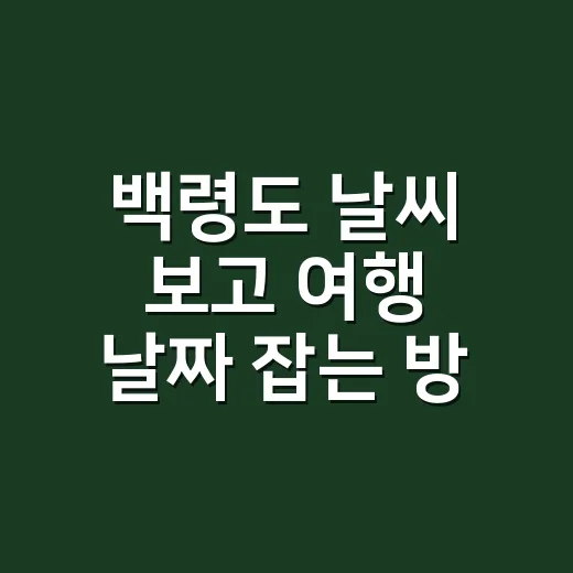 백령도 날씨 보고 여행 날짜 잡는 방법 - 요약