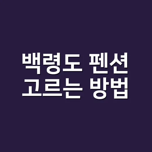 백령도 펜션 고르는 방법, 배 시간부터 맞추면 실패가 줄어듭니다 - 요약