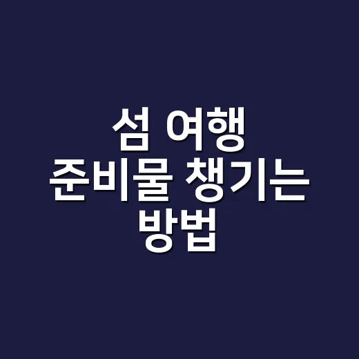 섬 여행 준비물 챙기는 방법, 배 끊겨도 덜 당황하려면 이렇게 - 요약
