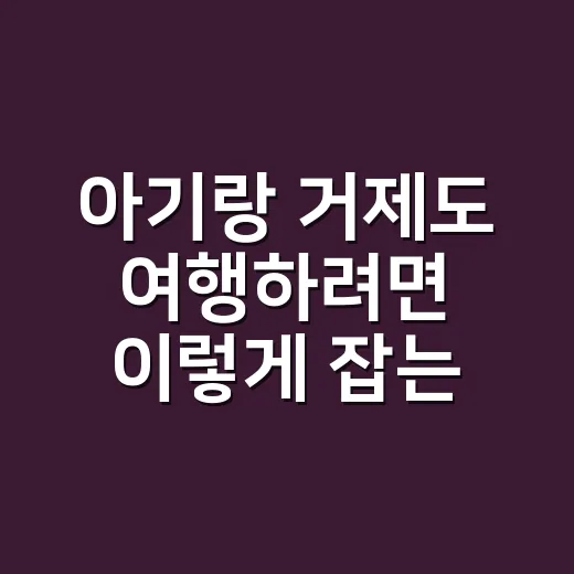 아기랑 거제도 여행하려면 이렇게 잡는 게 편합니다 - 요약