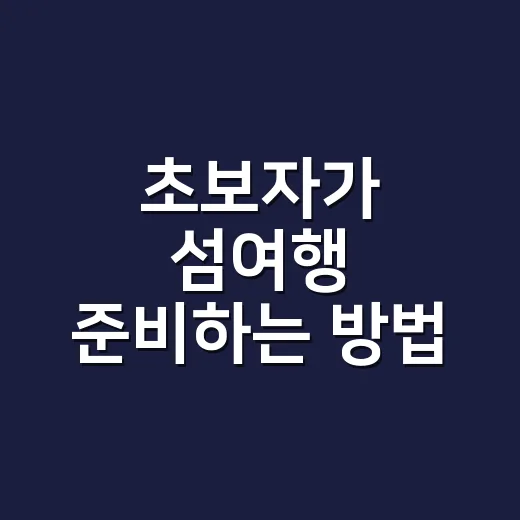 초보자가 섬여행 준비하는 방법, 배편부터 숙소까지 이렇게 잡으면 덜 흔들립니다 - 요약