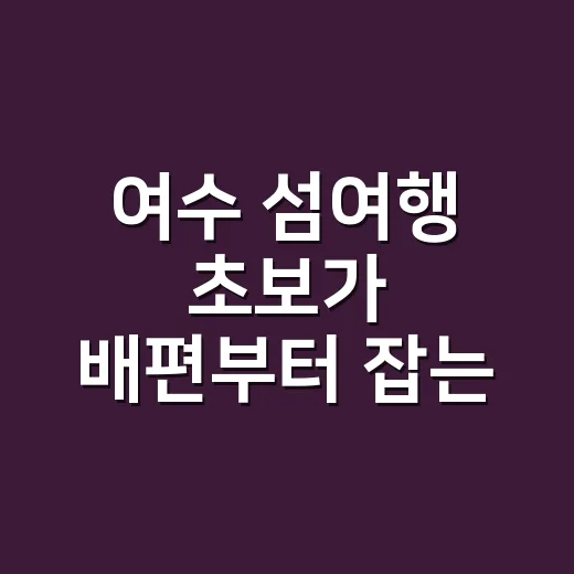 여수 섬여행 초보가 배편부터 잡는 방법 - 요약