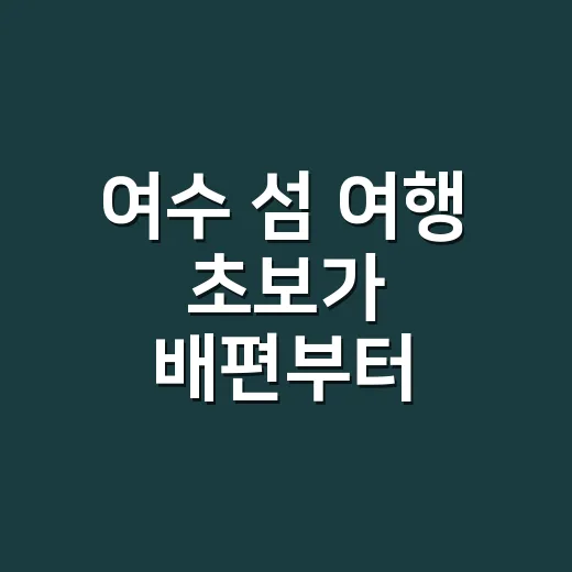 여수 섬 여행 초보가 배편부터 숙소까지 잡는 방법 - 요약