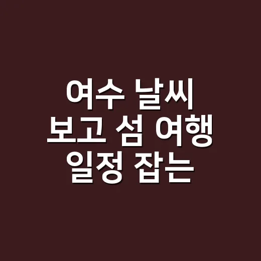 여수 날씨 보고 섬 여행 일정 잡는 방법 - 요약