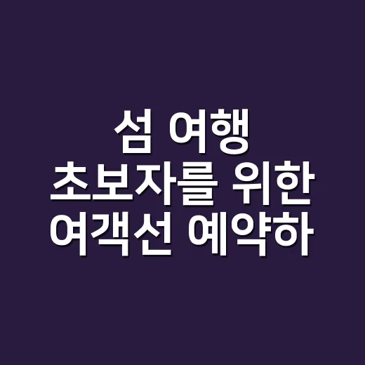 섬 여행 초보자를 위한 여객선 예약하는 방법 - 요약