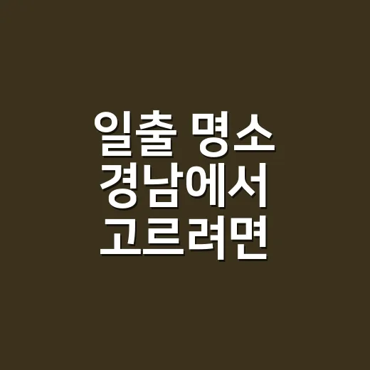 일출 명소 경남에서 고르려면 이렇게 잡으면 됩니다 - 요약