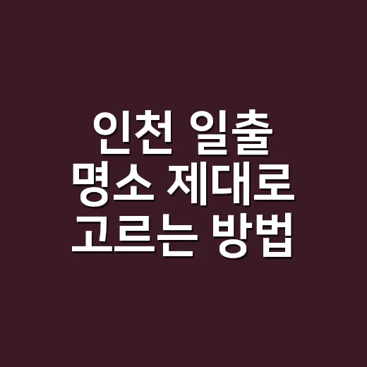 인천 일출 명소 제대로 고르는 방법, 영종도·무의도·강화도 기준으로 - 요약