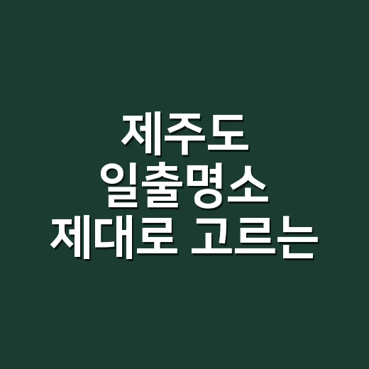 제주도 일출명소 제대로 고르는 방법, 배 시간보다 날씨와 동선을 먼저 보세요 - 요약